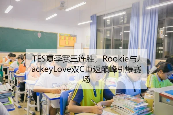 TES夏季赛三连胜，Rookie与JackeyLove双C重返巅峰引爆赛场